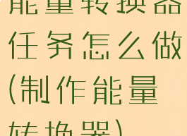 能量转换器任务怎么做(制作能量转换器)