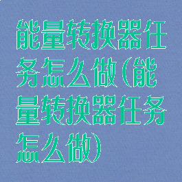 能量转换器任务怎么做(能量转换器任务怎么做)