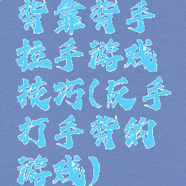 背靠背手拉手游戏技巧(反手打手背的游戏)