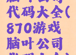 脑叶公司代码大全(870游戏脑叶公司代码大全)