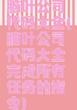 脑叶公司代码大全(脑叶公司代码大全完成所有任务的指令)