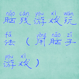 脑残游戏玩法(用脑子游戏)