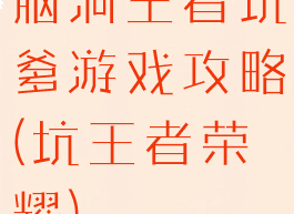 脑洞王者坑爹游戏攻略(坑王者荣耀)
