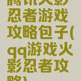 腾讯火影忍者游戏攻略包子(qq游戏火影忍者攻略)