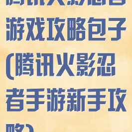 腾讯火影忍者游戏攻略包子(腾讯火影忍者手游新手攻略)