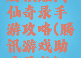 腾讯版问仙奇录手游攻略(腾讯游戏助手寻仙)