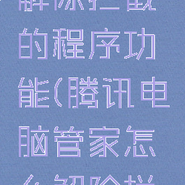 腾讯电脑管家怎么解除拦截的程序功能(腾讯电脑管家怎么解除拦截的程序功能呢)