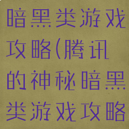 腾讯的神秘暗黑类游戏攻略(腾讯的神秘暗黑类游戏攻略是什么)