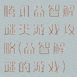 腾讯益智解谜类游戏攻略(益智解谜的游戏)