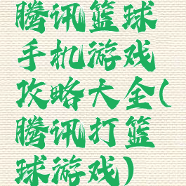 腾讯篮球手机游戏攻略大全(腾讯打篮球游戏)