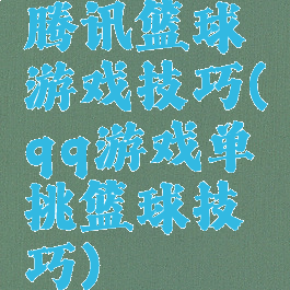 腾讯篮球游戏技巧(qq游戏单挑篮球技巧)