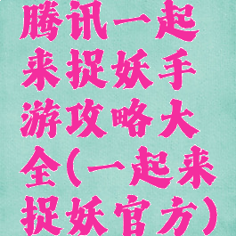 腾讯一起来捉妖手游攻略大全(一起来捉妖官方)
