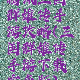 腾讯三国群雄传手游攻略(三国群雄传手游下载安卓版)