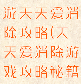 腾讯三消手游天天爱消除攻略(天天爱消除游戏攻略秘籍)