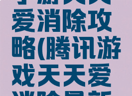 腾讯三消手游天天爱消除攻略(腾讯游戏天天爱消除最新版本更新)