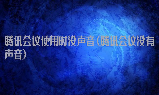 腾讯会议使用时没声音(腾讯会议没有声音)