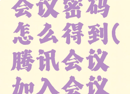 腾讯会议会议密码怎么得到(腾讯会议加入会议的密码)