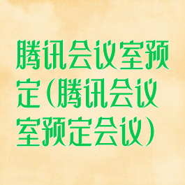 腾讯会议室预定(腾讯会议室预定会议)