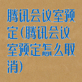 腾讯会议室预定(腾讯会议室预定怎么取消)
