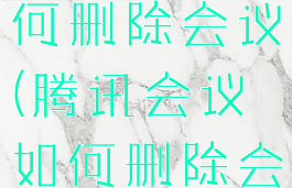 腾讯会议如何删除会议(腾讯会议如何删除会议室)