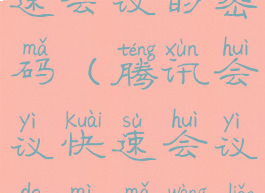 腾讯会议快速会议的密码(腾讯会议快速会议的密码忘了)