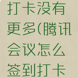 腾讯会议怎么签到打卡没有更多(腾讯会议怎么签到打卡没有更多选项)