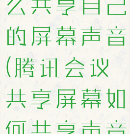 腾讯会议怎么共享自己的屏幕声音(腾讯会议共享屏幕如何共享声音)