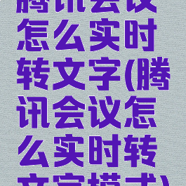 腾讯会议怎么实时转文字(腾讯会议怎么实时转文字模式)