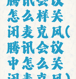 腾讯会议怎么样关闭麦克风(腾讯会议中怎么关闭麦克风)