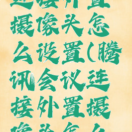 腾讯会议连接外置摄像头怎么设置(腾讯会议连接外置摄像头怎么设置视频)