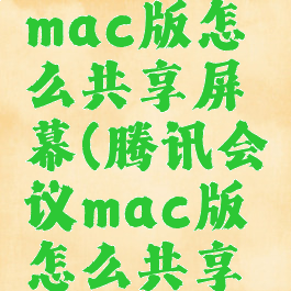 腾讯会议mac版怎么共享屏幕(腾讯会议mac版怎么共享屏幕视频)