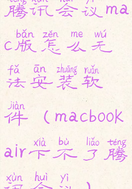 腾讯会议mac版怎么无法安装软件(macbookair下不了腾讯会议)