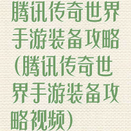 腾讯传奇世界手游装备攻略(腾讯传奇世界手游装备攻略视频)
