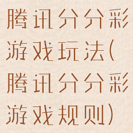 腾讯分分彩游戏玩法(腾讯分分彩游戏规则)