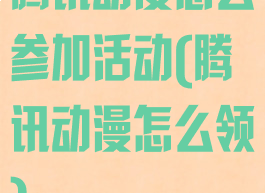腾讯动漫怎么参加活动(腾讯动漫怎么领)