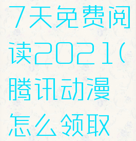 腾讯动漫怎么领取7天免费阅读2021(腾讯动漫怎么领取7天免费阅读2022)