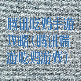 腾讯吃鸡手游攻略(腾讯端游吃鸡游戏)