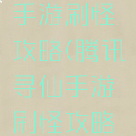 腾讯寻仙手游刷怪攻略(腾讯寻仙手游刷怪攻略图)