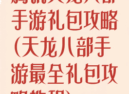 腾讯天龙八部手游礼包攻略(天龙八部手游最全礼包攻略教程)