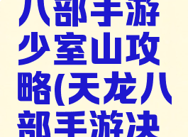 腾讯天龙八部手游少室山攻略(天龙八部手游决战少室山)