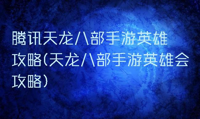 腾讯天龙八部手游英雄缥缈攻略(天龙八部手游英雄会攻略)