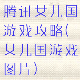 腾讯女儿国游戏攻略(女儿国游戏图片)