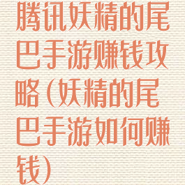 腾讯妖精的尾巴手游赚钱攻略(妖精的尾巴手游如何赚钱)