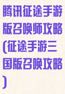 腾讯征途手游版召唤师攻略(征途手游三国版召唤攻略)