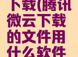 腾讯微云下载(腾讯微云下载的文件用什么软件打开)