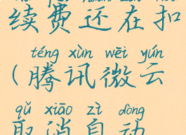 腾讯微云取消自动续费还在扣(腾讯微云取消自动续费还在扣费)