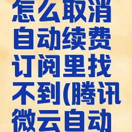 腾讯微云怎么取消自动续费订阅里找不到(腾讯微云自动续费关闭)