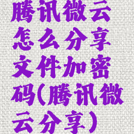 腾讯微云怎么分享文件加密码(腾讯微云分享)