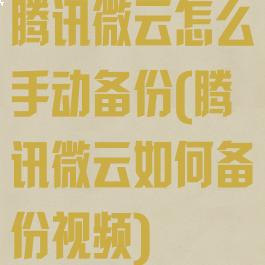 腾讯微云怎么手动备份(腾讯微云如何备份视频)