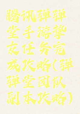腾讯弹弹堂手游挚友任务完成攻略(弹弹堂团队副本攻略)